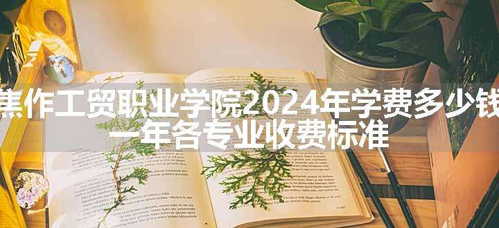 焦作工贸职业学院2024年学费多少钱 一年各专业收费标准