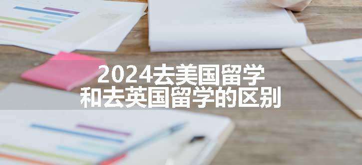 2024去美国留学和去英国留学的区别