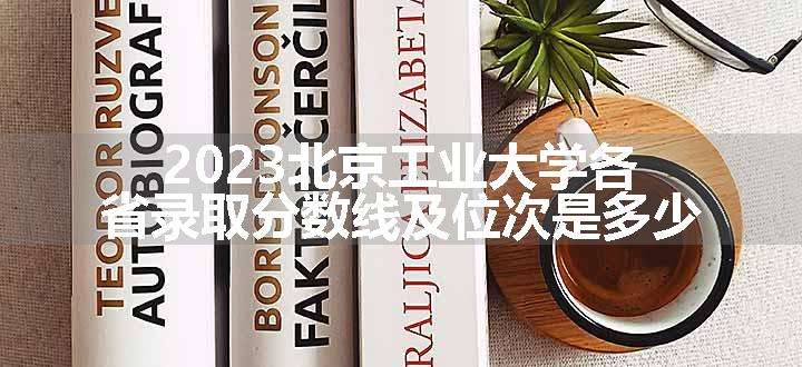 2023北京工业大学各省录取分数线及位次是多少