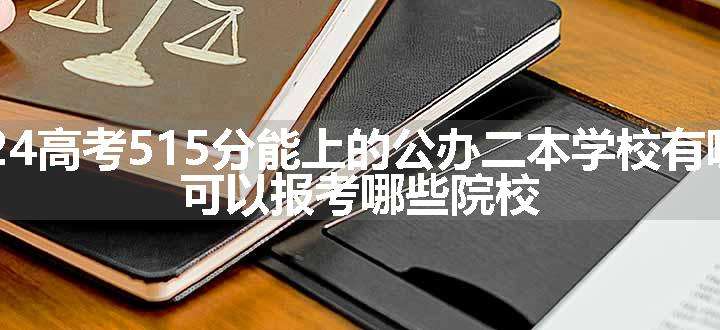 2024高考515分能上的公办二本学校有哪些 可以报考哪些院校