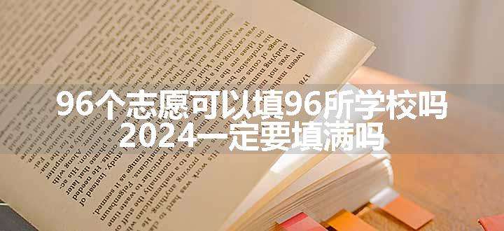 96个志愿可以填96所学校吗 2024一定要填满吗