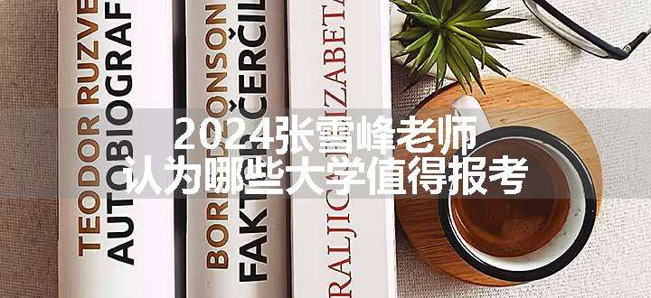 2024张雪峰老师认为哪些大学值得报考