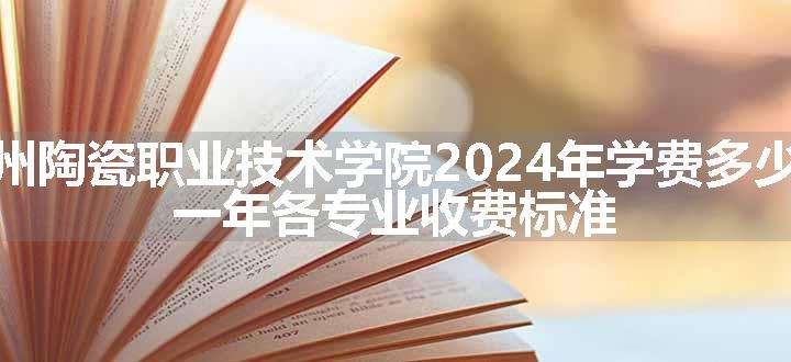 朔州陶瓷职业技术学院2024年学费多少钱 一年各专业收费标准