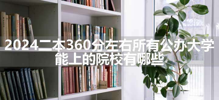 2024二本360分左右所有公办大学 