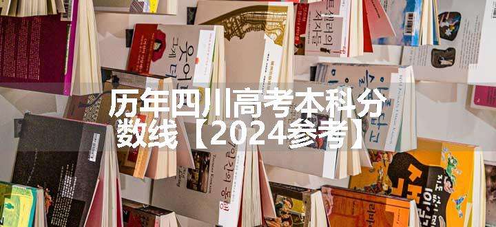 历年四川高考本科分数线【2024参考】