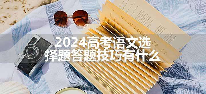 2024高考语文选择题答题技巧有什么