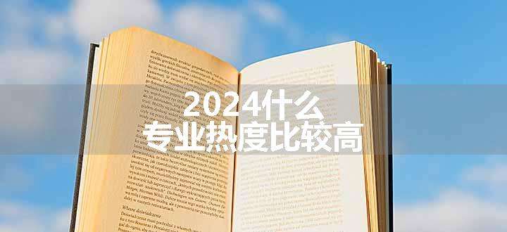 2024什么专业热度比较高