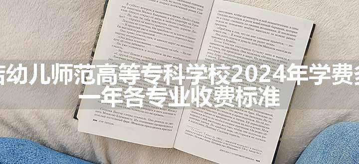 驻马店幼儿师范高等专科学校2024年学费多少钱 一年各专业收费标准