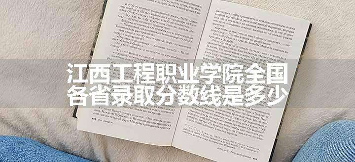 江西工程职业学院全国各省录取分数线是多少