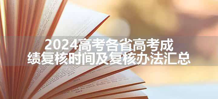 2024高考各省高考成绩复核时间及复核办法汇总