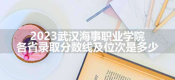 2023武汉海事职业学院各省录取分数线及位次是多少