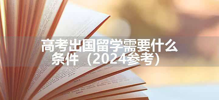 高考出国留学需要什么条件（2024参考）