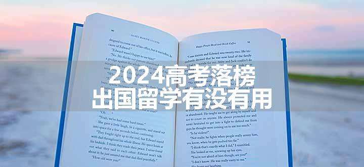 2024高考落榜出国留学有没有用