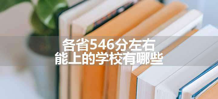 各省546分左右能上的学校有哪些