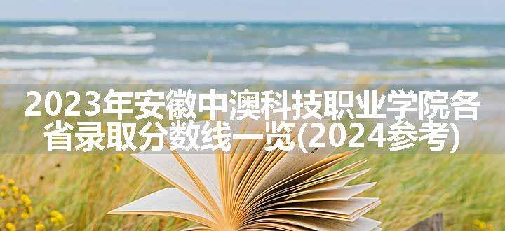 2023年安徽中澳科技职业学院各省录取分数线一览(2024参考)