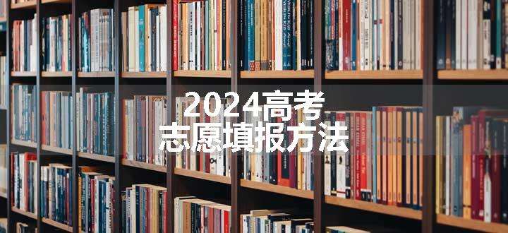 2024高考志愿填报方法