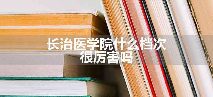 长治医学院什么档次 很厉害吗