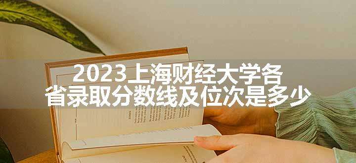 2023上海财经大学各省录取分数线及位次是多少