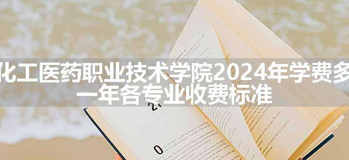 河北化工医药职业技术学院2024年学费多少钱 一年各专业收费标准