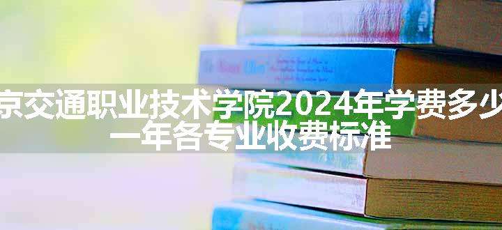 南京交通职业技术学院2024年学费多少钱 一年各专业收费标准