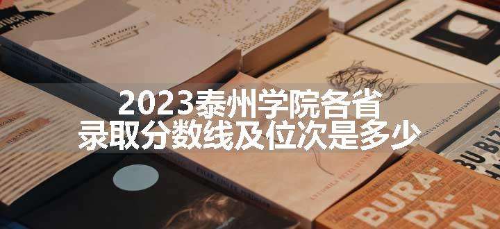 2023泰州学院各省录取分数线及位次是多少