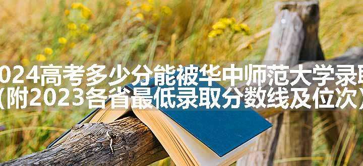 2024高考多少分能被华中师范大学录取（附2023各省最低录取分数线及位次）