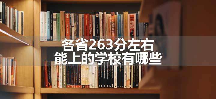 各省263分左右能上的学校有哪些