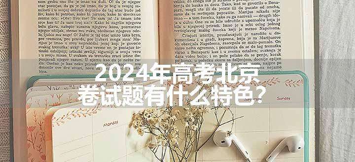 2024年高考北京卷试题有什么特色？