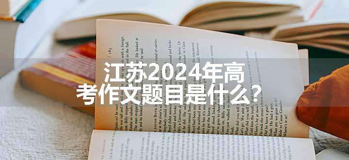 江苏2024年高考作文题目是什么？