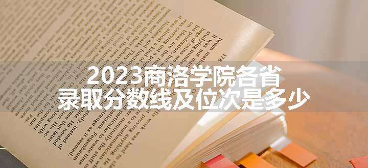 2023商洛学院各省录取分数线及位次是多少