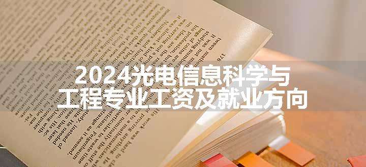 2024光电信息科学与工程专业工资及就业方向