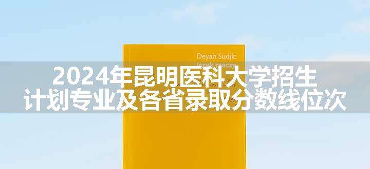 2024年昆明医科大学招生计划专业及各省录取分数线位次