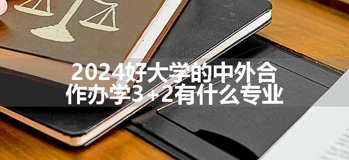 2024好大学的中外合作办学3+2有什么专业