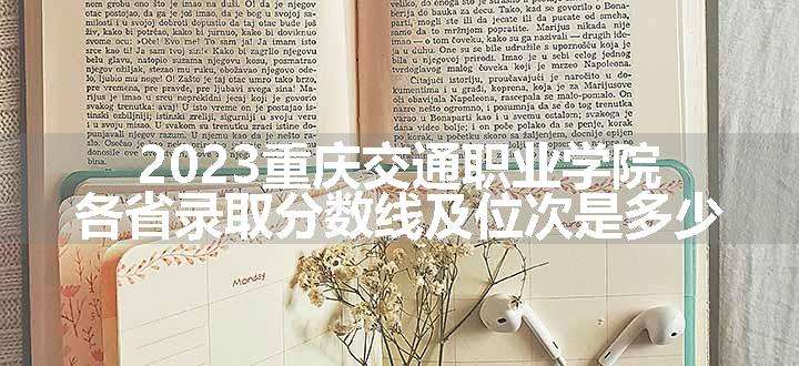 2023重庆交通职业学院各省录取分数线及位次是多少