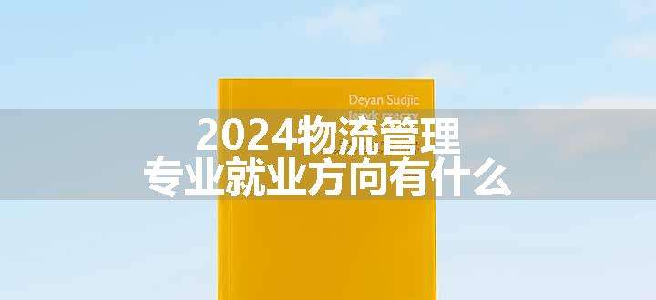 2024物流管理专业就业方向有什么