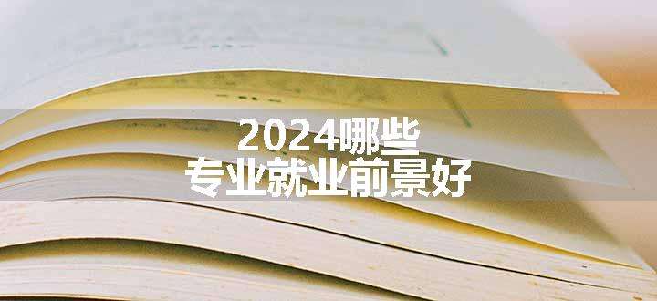 2024哪些专业就业前景好