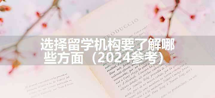 选择留学机构要了解哪些方面（2024参考）