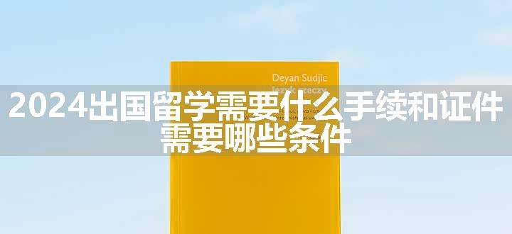 2024出国留学需要什么手续和证件 需要哪些条件