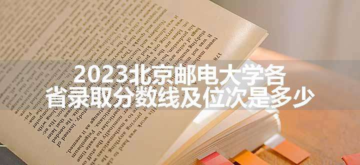 2023北京邮电大学各省录取分数线及位次是多少