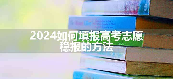 2024如何填报高考志愿 稳报的方法