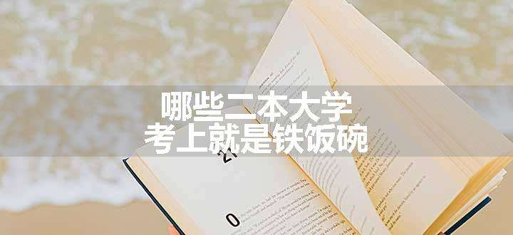 哪些二本大学考上就是铁饭碗