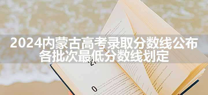 2024内蒙古高考录取分数线公布 各批次最低分数线划定