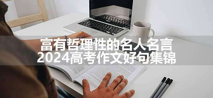 富有哲理性的名人名言 2024高考作文好句集锦