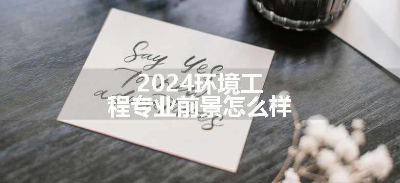 2024环境工程专业前景怎么样