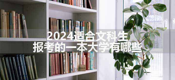 2024适合文科生报考的一本大学有哪些