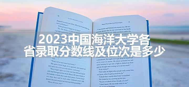 2023中国海洋大学各省录取分数线及位次是多少