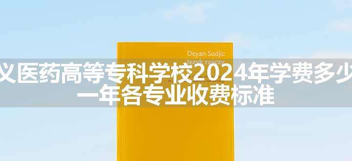 遵义医药高等专科学校2024年学费多少钱 一年各专业收费标准