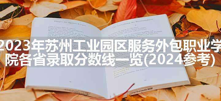 2023年苏州工业园区服务外包职业学院各省录取分数线一览(2024参考)