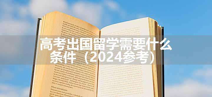 高考出国留学需要什么条件（2024参考）