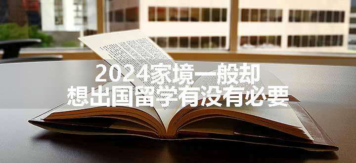 2024家境一般却想出国留学有没有必要